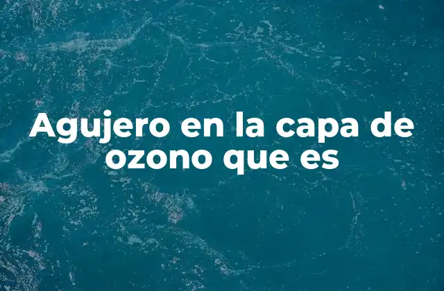 Agujero en la Capa de Ozono que es