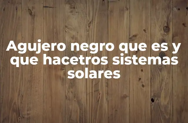 Agujero Negro que es y que Hacetros Sistemas Solares