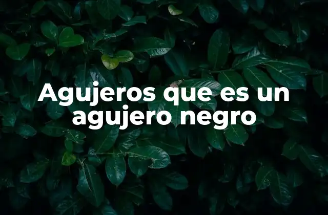 Agujeros que es un Agujero Negro