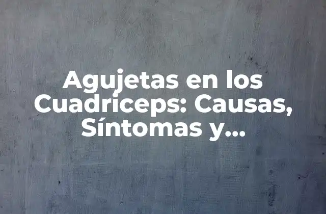 Agujetas en los Cuadriceps: Causas, Síntomas y Tratamientos