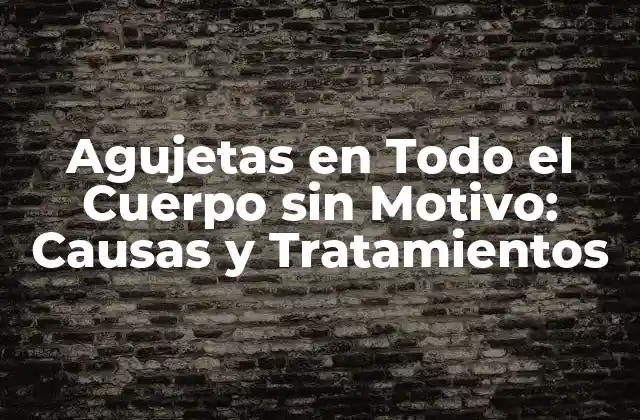 Agujetas en Todo el Cuerpo sin Motivo: Causas y Tratamientos