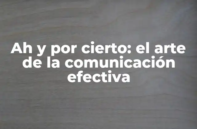 Ah y por Cierto: el Arte de la Comunicación Efectiva