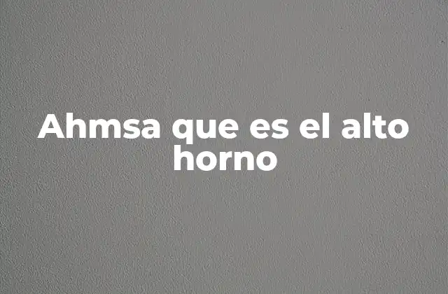 Ahmsa que es el Alto Horno