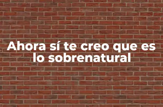 Ahora Sí Te Creo que es Lo Sobrenatural