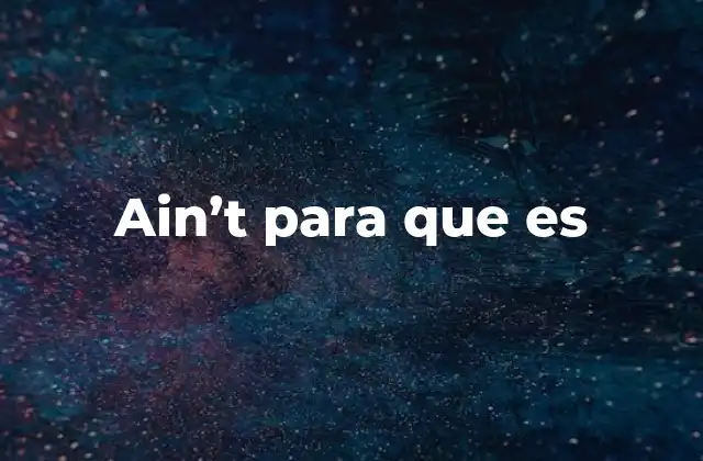 Ain’t para que es