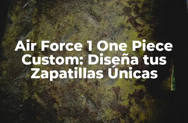 Air Force 1 One Piece Custom: Diseña Tus Zapatillas Únicas