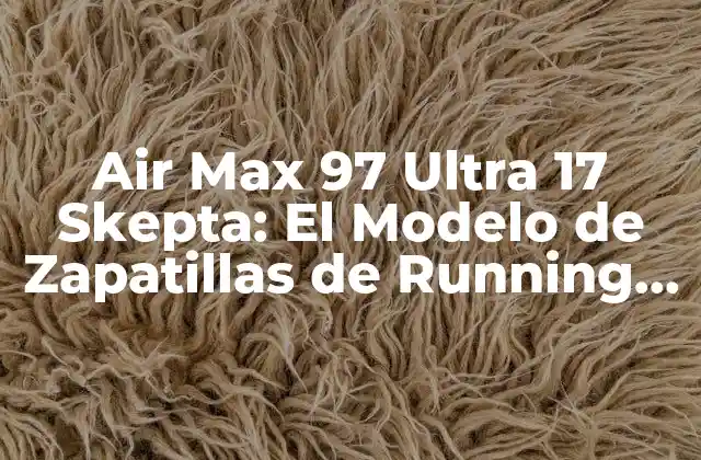 Air Max 97 Ultra 17 Skepta: el Modelo de Zapatillas de Running Más Innovador