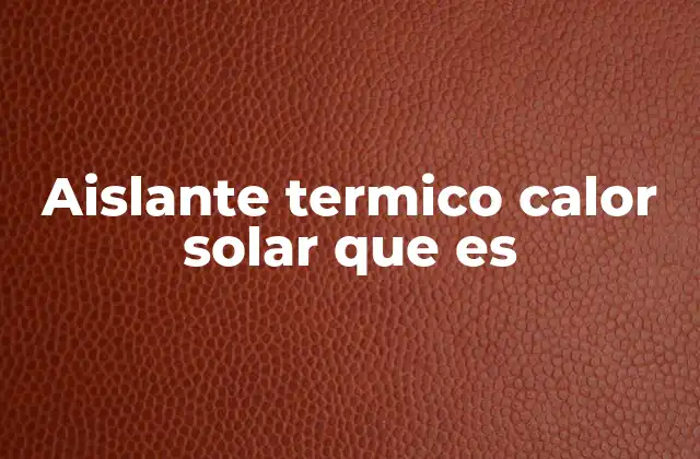 Aislante Termico Calor Solar que es