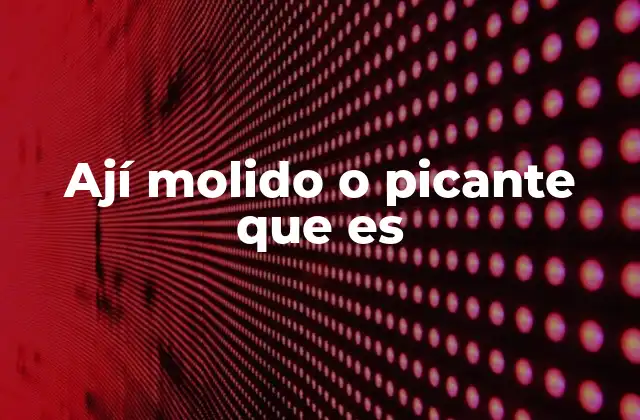 Ají Molido o Picante que es