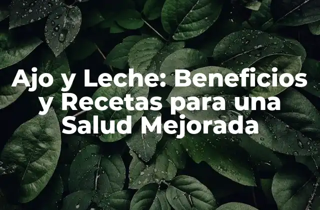 Ajo y Leche: Beneficios y Recetas para una Salud Mejorada