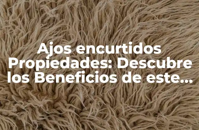 Ajos Encurtidos Propiedades: Descubre los Beneficios de Este Alimento Natural