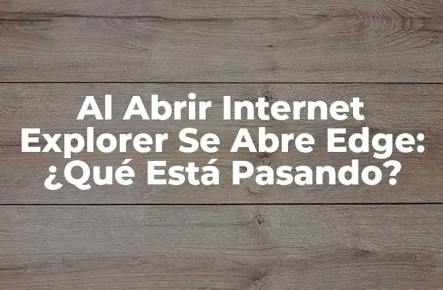 Al Abrir Internet Explorer Se Abre Edge: ¿qué Está Pasando?