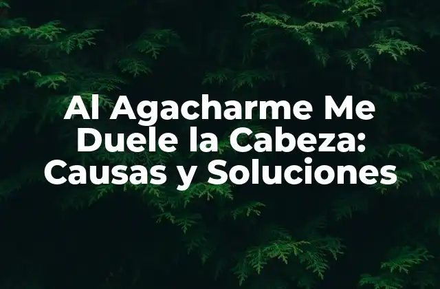 ¿Qué Sucede cuando Me Agacho y Me Duele la Cabeza?