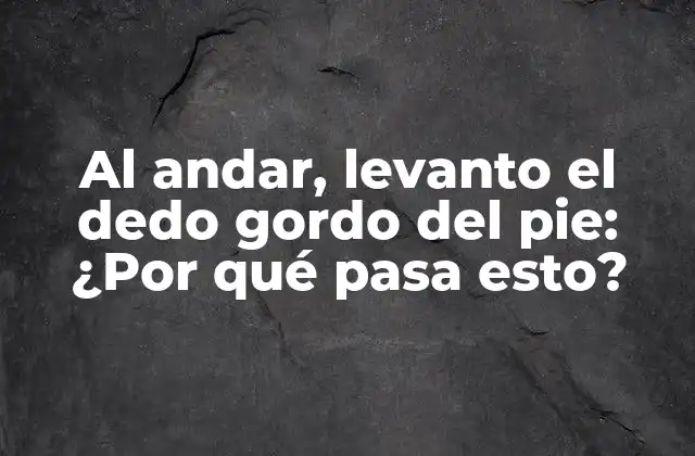 Al Andar, Levanto el Dedo Gordo Del Pie: ¿por Qué Pasa Esto?