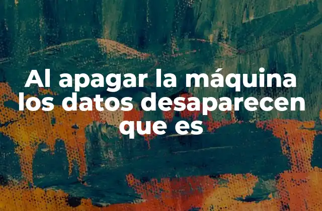 Al Apagar la Máquina los Datos Desaparecen que es