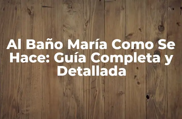 Al Baño María como Se Hace: Guía Completa y Detallada