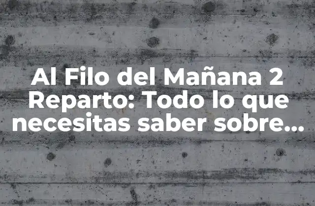 Al Filo Del Mañana 2 Reparto: Todo Lo que Necesitas Saber sobre la Secuela de la Serie de Tv Más Emocionante