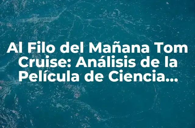 Al Filo Del Mañana Tom Cruise: Análisis de la Película de Ciencia Ficción