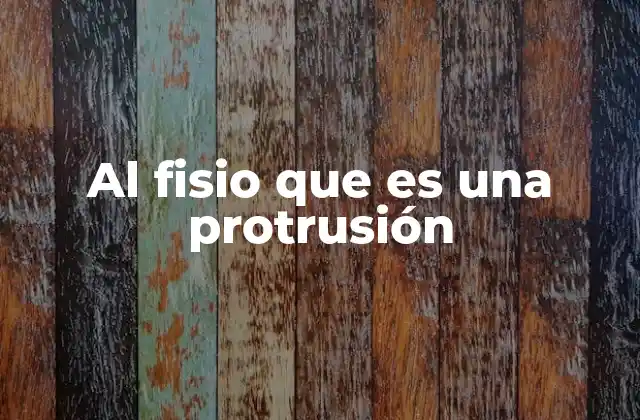 Al Fisio que es una Protrusión