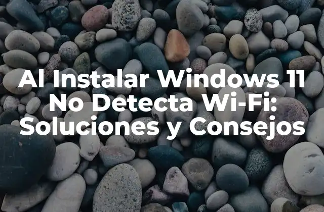 Al Instalar Windows 11 No Detecta Wi-fi: Soluciones y Consejos