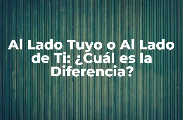 Al Lado Tuyo o Al Lado de Ti: ¿cuál es la Diferencia?
