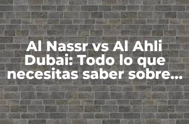 Al Nassr Vs Al Ahli Dubai: Todo Lo que Necesitas Saber sobre el Partido