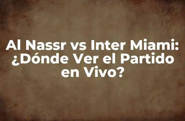 Al Nassr Vs Inter Miami: ¿dónde Ver el Partido en Vivo?