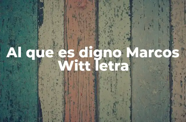 Al que es Digno Marcos Witt Letra