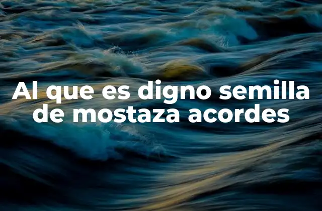 Al que es Digno Semilla de Mostaza Acordes 2 La semilla de mostaza en el contexto bíblico