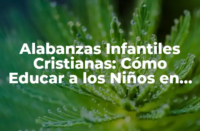 Alabanzas Infantiles Cristianas: Cómo Educar a los Niños en la Fe