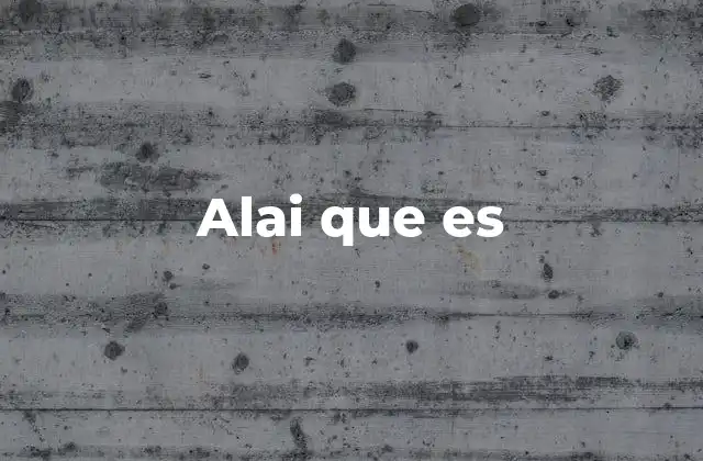 Alai que es 2 El uso de alai que es en el lenguaje cotidiano