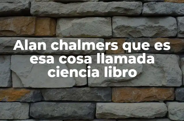 Alan Chalmers que es Esa Cosa Llamada Ciencia Libro