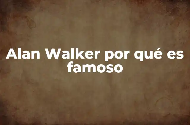 Alan Walker por Qué es Famoso