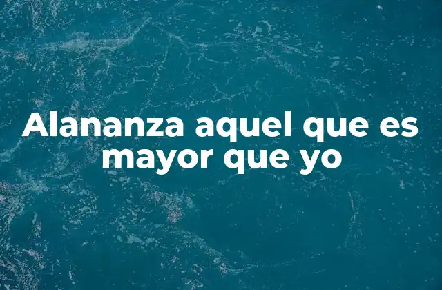 Alananza Aquel que es Mayor que Yo