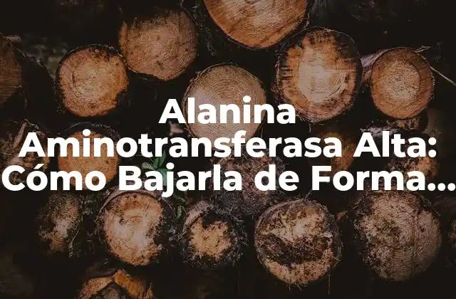 Alanina Aminotransferasa Alta: Cómo Bajarla de Forma Segura y Efectiva