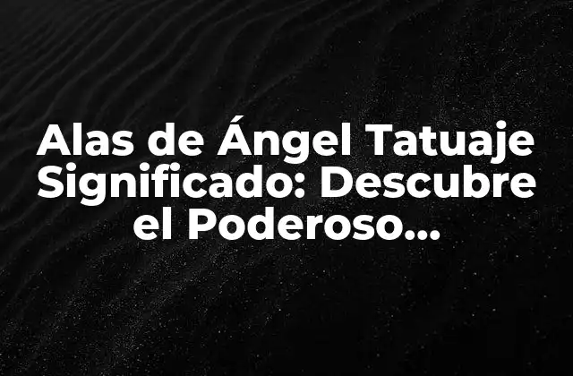 Alas de Ángel Tatuaje Significado: Descubre el Poderoso Simbolismo Detrás de Este Diseño