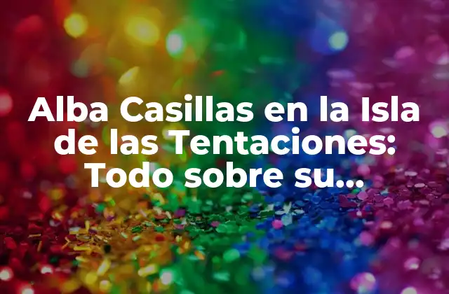 Alba Casillas en la Isla de las Tentaciones: Todo sobre Su Participación