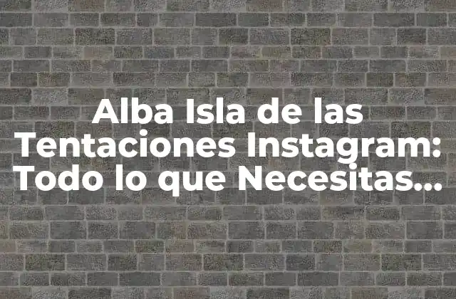 Alba Isla de las Tentaciones Instagram: Todo Lo que Necesitas Saber