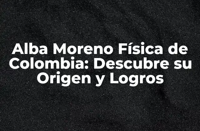 Alba Moreno Física de Colombia: Descubre Su Origen y Logros
