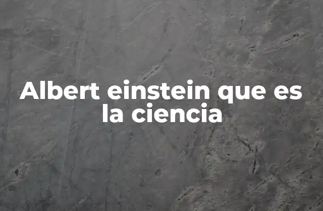 Albert Einstein que es la Ciencia 2 El impacto de un genio en la historia del conocimiento