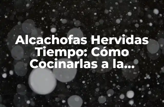 Alcachofas Hervidas Tiempo: Cómo Cocinarlas a la Perfección
