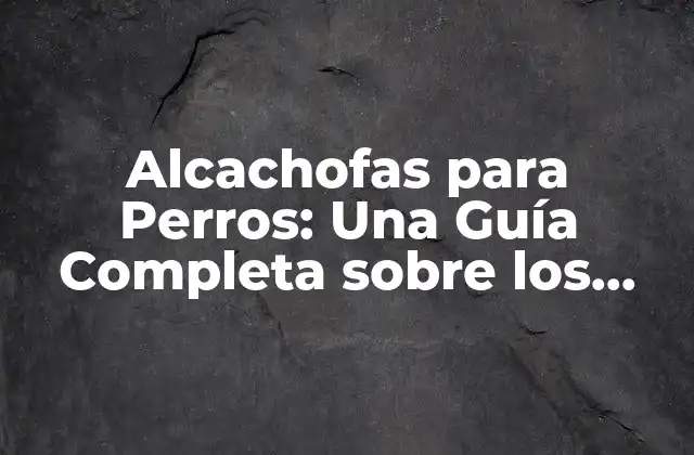 Alcachofas para Perros: una Guía Completa sobre los Beneficios y Riesgos