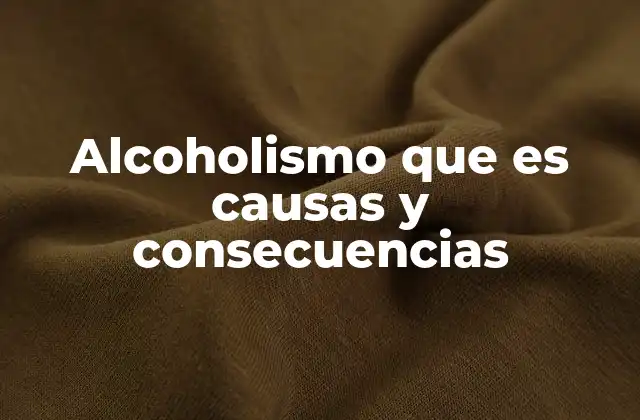 Alcoholismo que es Causas y Consecuencias