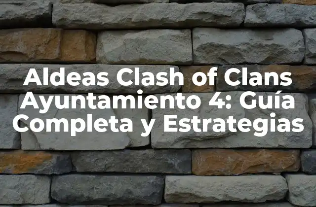Aldeas Clash Of Clans Ayuntamiento 4: Guía Completa y Estrategias