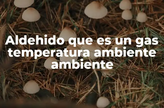 Aldehido que es un Gas Temperatura Ambiente Ambiente