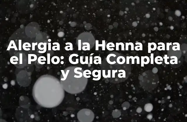 Alergia a la Henna para el Pelo: Guía Completa y Segura