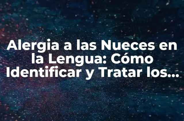 Alergia a las Nueces en la Lengua: Cómo Identificar y Tratar los Síntomas