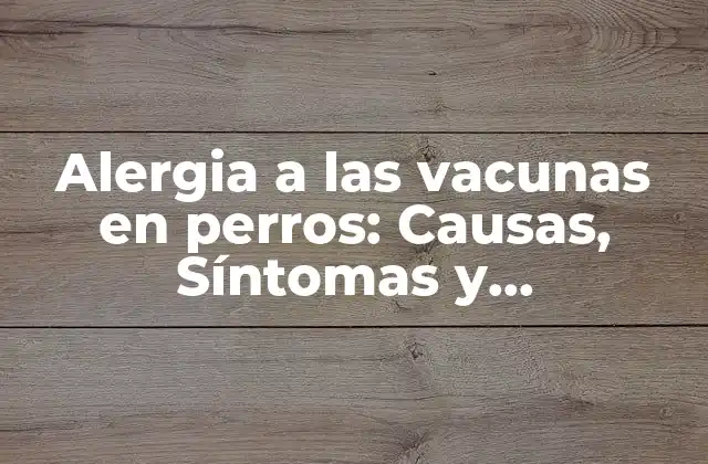 Alergia a las Vacunas en Perros: Causas, Síntomas y Tratamiento