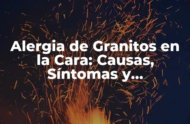 Alergia de Granitos en la Cara: Causas, Síntomas y Tratamientos