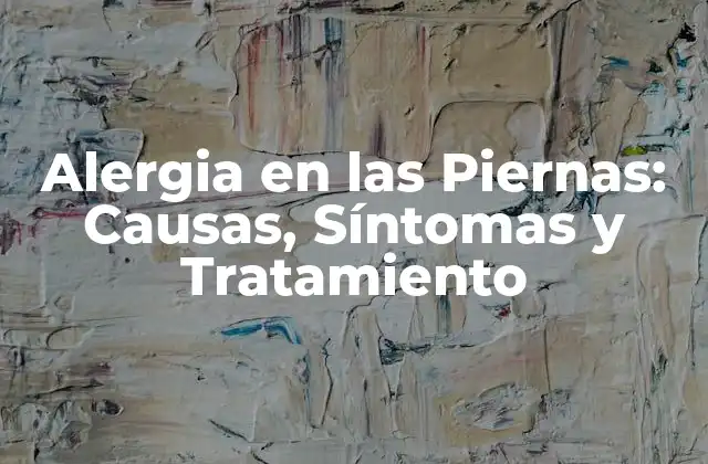 Alergia en las Piernas: Causas, Síntomas y Tratamiento